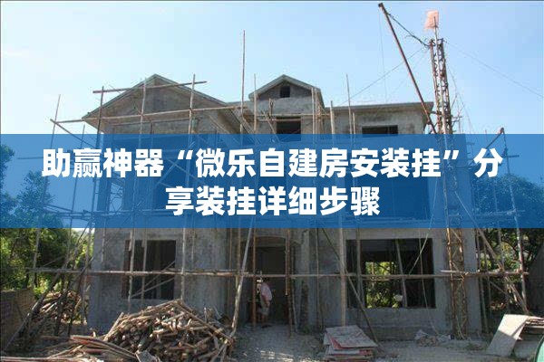 助赢神器“微乐自建房安装挂	”分享装挂详细步骤
