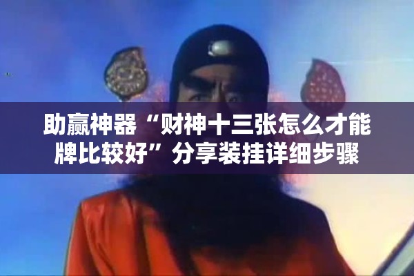 助赢神器“财神十三张怎么才能牌比较好”分享装挂详细步骤