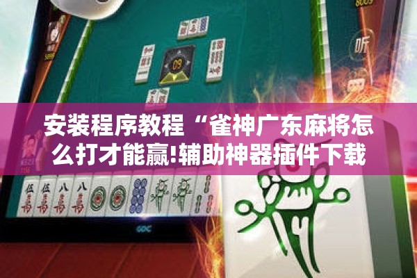 安装程序教程“雀神广东麻将怎么打才能赢!辅助神器插件下载 安装程序教程“雀神广东麻将怎么打才能赢!辅助神器插件下载