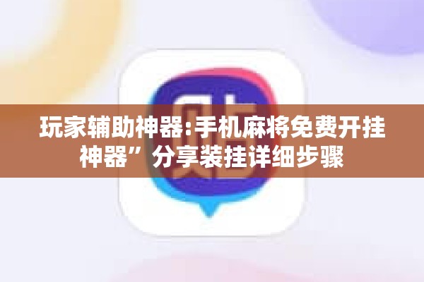 玩家辅助神器:手机麻将免费开挂神器”分享装挂详细步骤