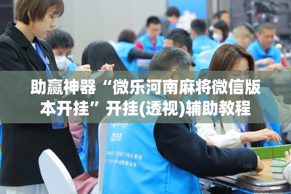 助赢神器“微乐河南麻将微信版本开挂”开挂(透视)辅助教程