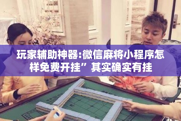 玩家辅助神器:微信麻将小程序怎样免费开挂	”其实确实有挂