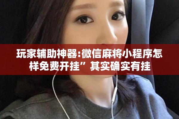 玩家辅助神器:微信麻将小程序怎样免费开挂”其实确实有挂