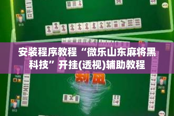 安装程序教程“微乐山东麻将黑科技	”开挂(透视)辅助教程