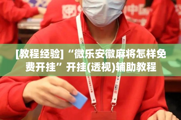 [教程经验]“微乐安徽麻将怎样免费开挂	”开挂(透视)辅助教程