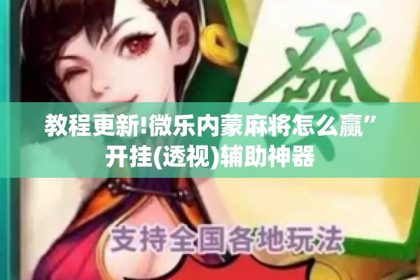 教程更新!微乐内蒙麻将怎么赢”开挂(透视)辅助神器