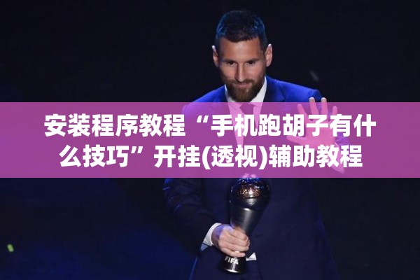 安装程序教程“手机跑胡子有什么技巧”开挂(透视)辅助教程
