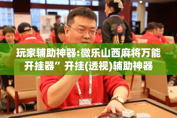 玩家辅助神器:微乐山西麻将万能开挂器	”开挂(透视)辅助神器