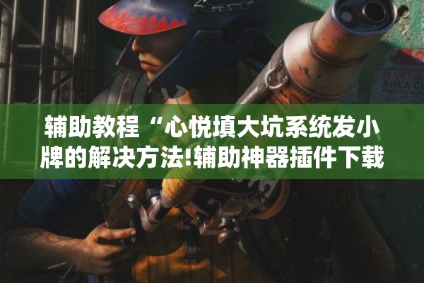 辅助教程“心悦填大坑系统发小牌的解决方法!辅助神器插件下载 辅助教程“心悦填大坑系统发小牌的解决方法!辅助神器插件下载