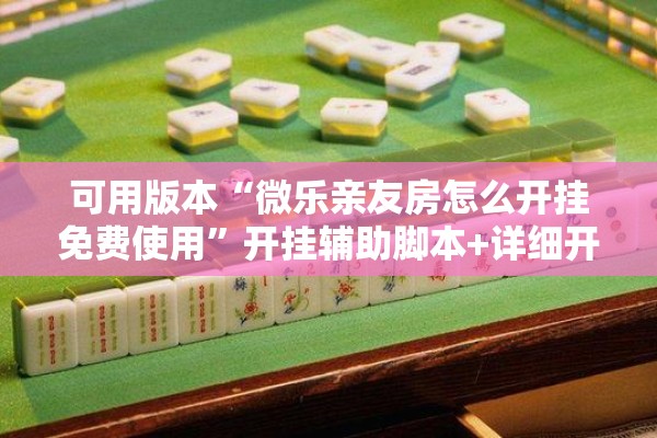 可用版本“微乐亲友房怎么开挂免费使用”开挂辅助脚本+详细开挂安装教程
