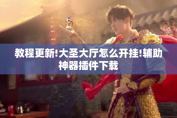 教程更新!大圣大厅怎么开挂!辅助神器插件下载