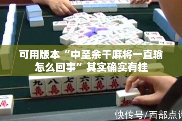 可用版本“中至余干麻将一直输怎么回事”其实确实有挂