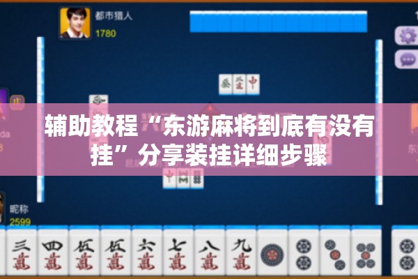辅助教程“东游麻将到底有没有挂”分享装挂详细步骤