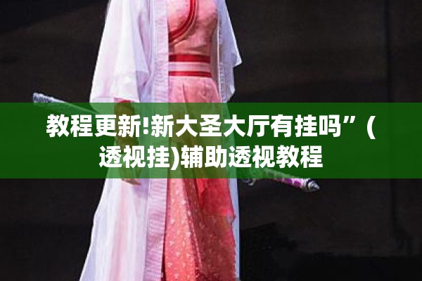 教程更新!新大圣大厅有挂吗”(透视挂)辅助透视教程
