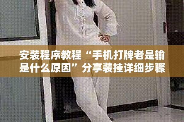 安装程序教程“手机打牌老是输是什么原因”分享装挂详细步骤