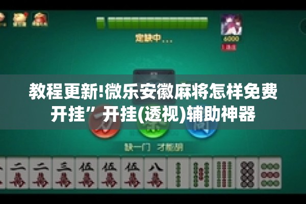 教程更新!微乐安徽麻将怎样免费开挂”开挂(透视)辅助神器