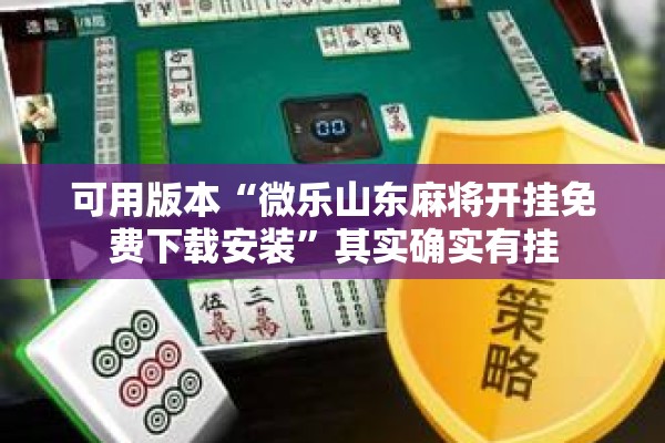 可用版本“微乐山东麻将开挂免费下载安装”其实确实有挂
