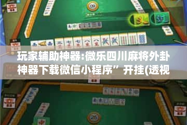 玩家辅助神器:微乐四川麻将外卦神器下载微信小程序	”开挂(透视)辅助教程