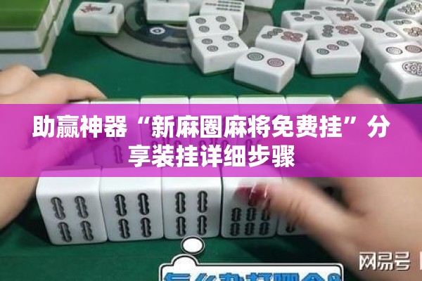 助赢神器“新麻圈麻将免费挂	”分享装挂详细步骤