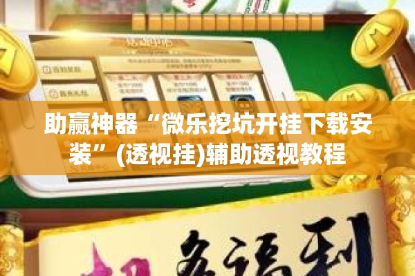 助赢神器“微乐挖坑开挂下载安装”(透视挂)辅助透视教程