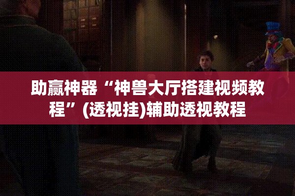 助赢神器“神兽大厅搭建视频教程”(透视挂)辅助透视教程