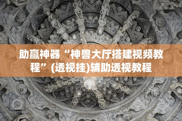 助赢神器“神兽大厅搭建视频教程”(透视挂)辅助透视教程