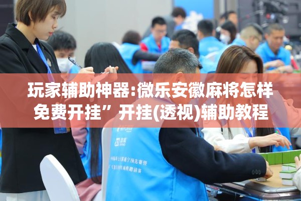 玩家辅助神器:微乐安徽麻将怎样免费开挂	”开挂(透视)辅助教程