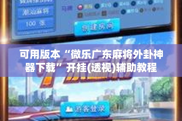 可用版本“微乐广东麻将外卦神器下载	”开挂(透视)辅助教程