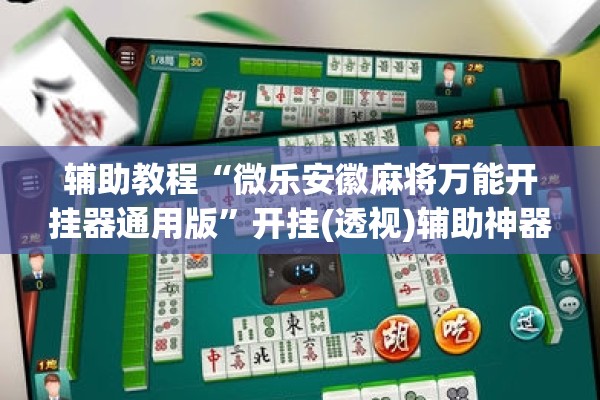 辅助教程“微乐安徽麻将万能开挂器通用版”开挂(透视)辅助神器