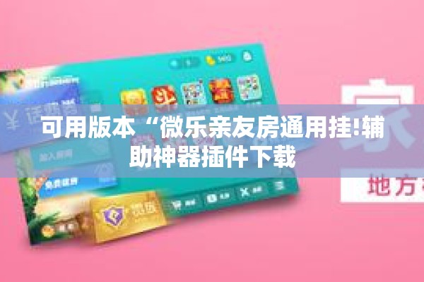 可用版本“微乐亲友房通用挂!辅助神器插件下载 可用版本“微乐亲友房通用挂!辅助神器插件下载