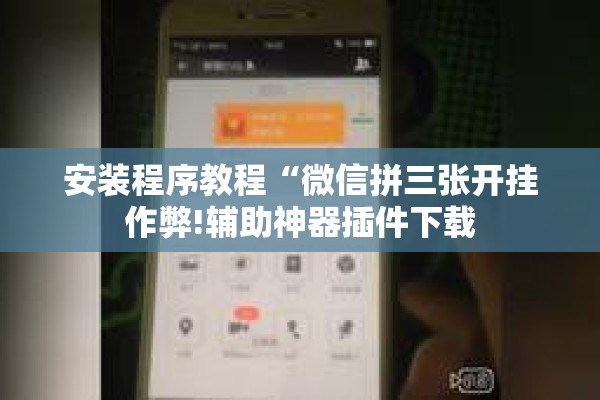 安装程序教程“微信拼三张开挂作弊!辅助神器插件下载 安装程序教程“微信拼三张开挂作弊!辅助神器插件下载