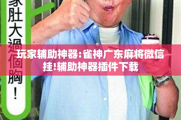 玩家辅助神器:雀神广东麻将微信挂!辅助神器插件下载 玩家辅助神器:雀神广东麻将微信挂!辅助神器插件下载