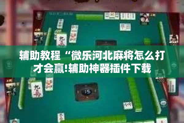 辅助教程“微乐河北麻将怎么打才会赢!辅助神器插件下载
