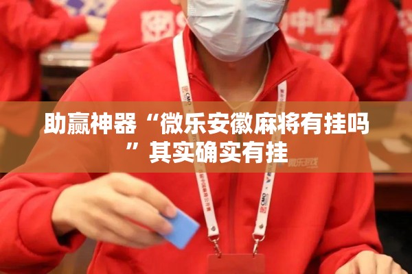 助赢神器“微乐安徽麻将有挂吗”其实确实有挂