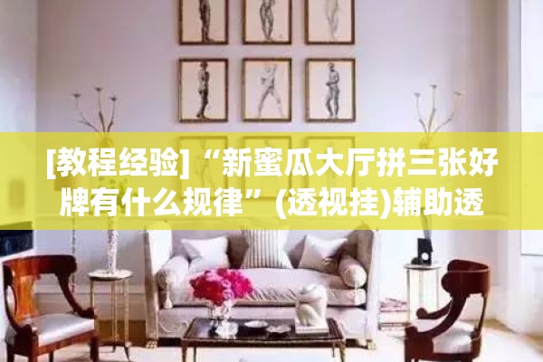 [教程经验]“新蜜瓜大厅拼三张好牌有什么规律	”(透视挂)辅助透视教程