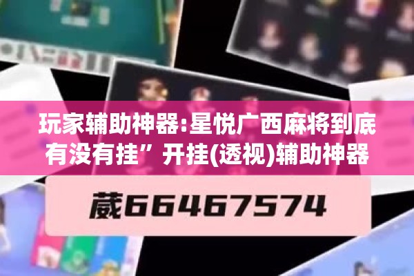 玩家辅助神器:星悦广西麻将到底有没有挂”开挂(透视)辅助神器