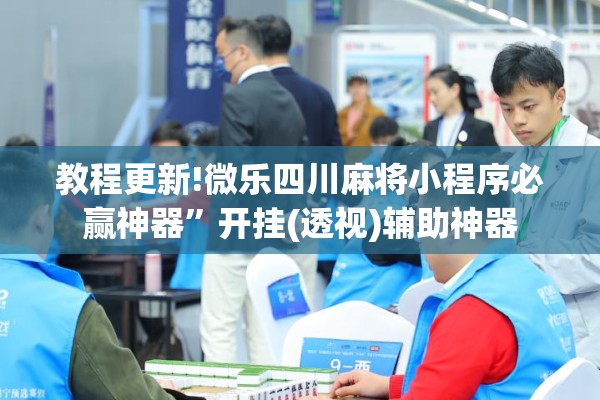 教程更新!微乐四川麻将小程序必赢神器”开挂(透视)辅助神器