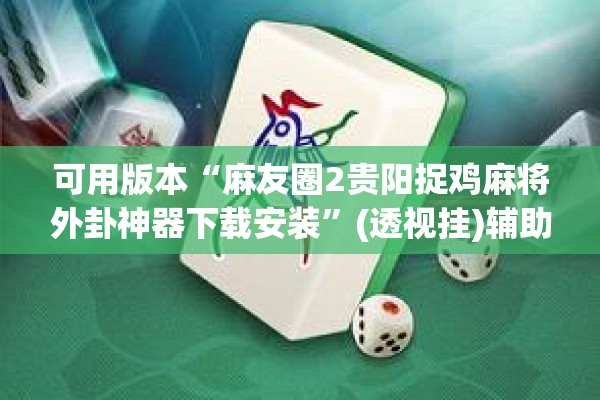 可用版本“麻友圈2贵阳捉鸡麻将外卦神器下载安装”(透视挂)辅助透视教程