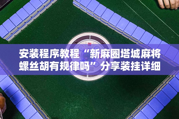 安装程序教程“新麻圈塔城麻将螺丝胡有规律吗	”分享装挂详细步骤