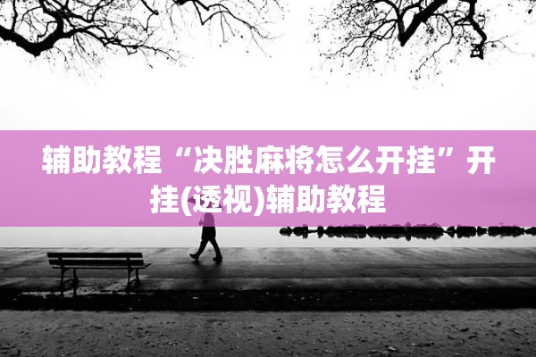 辅助教程“决胜麻将怎么开挂	”开挂(透视)辅助教程