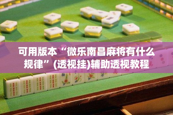 可用版本“微乐南昌麻将有什么规律”(透视挂)辅助透视教程