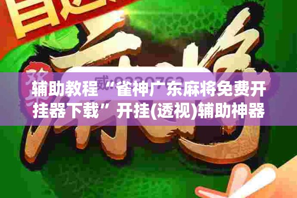 辅助教程“雀神广东麻将免费开挂器下载	”开挂(透视)辅助神器