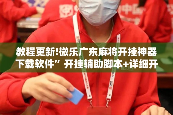 教程更新!微乐广东麻将开挂神器下载软件”开挂辅助脚本+详细开挂安装教程