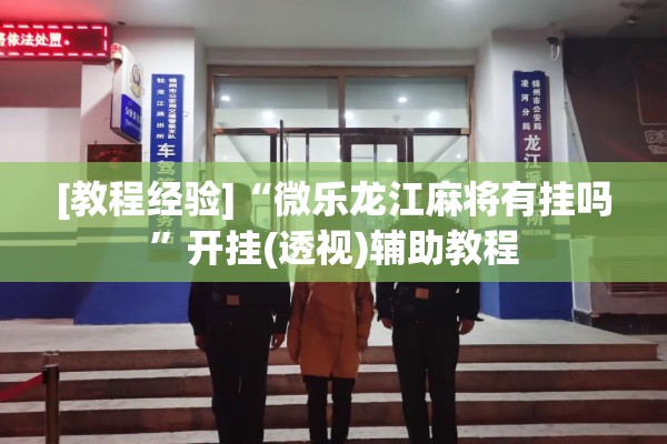 [教程经验]“微乐龙江麻将有挂吗”开挂(透视)辅助教程