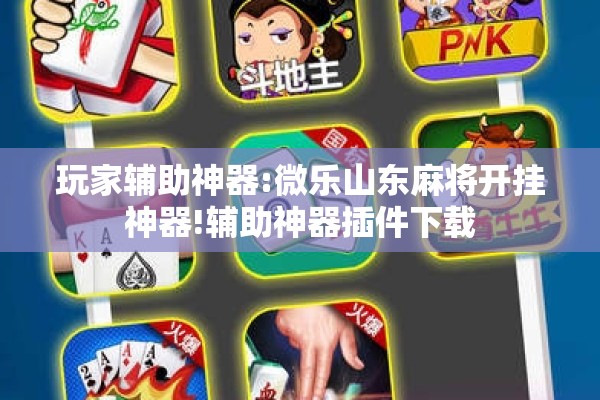 玩家辅助神器:微乐山东麻将开挂神器!辅助神器插件下载 玩家辅助神器:微乐山东麻将开挂神器!辅助神器插件下载