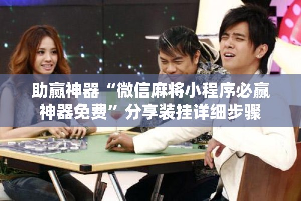 助赢神器“微信麻将小程序必赢神器免费”分享装挂详细步骤