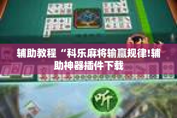 辅助教程“科乐麻将输赢规律!辅助神器插件下载 辅助教程“科乐麻将输赢规律!辅助神器插件下载