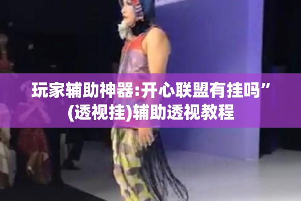玩家辅助神器:开心联盟有挂吗	”(透视挂)辅助透视教程