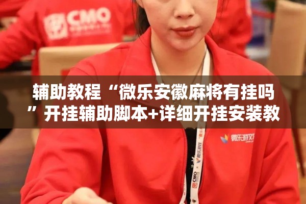 辅助教程“微乐安徽麻将有挂吗”开挂辅助脚本+详细开挂安装教程