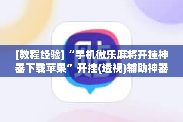 [教程经验]“手机微乐麻将开挂神器下载苹果”开挂(透视)辅助神器
